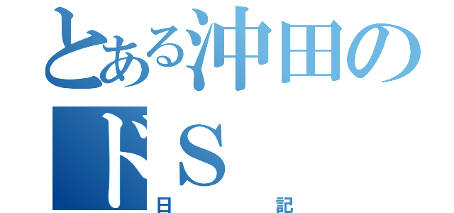 とある沖田のドＳ（日記）