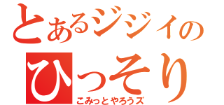 とあるジジイのひっそり雑談（こみっとやろうズ）