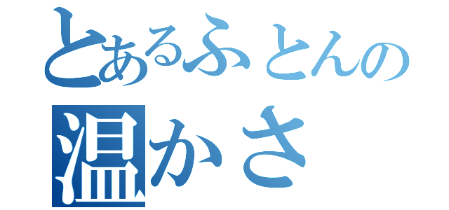 とあるふとんの温かさ（）