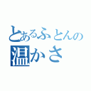 とあるふとんの温かさ（）