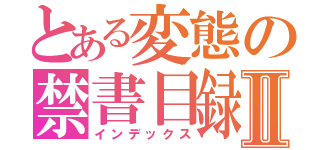 とある変態の禁書目録Ⅱ（インデックス）