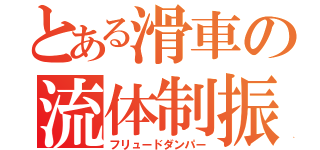 とある滑車の流体制振（フリュードダンパー）