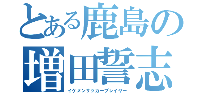 とある鹿島の増田誓志（イケメンサッカープレイヤー）