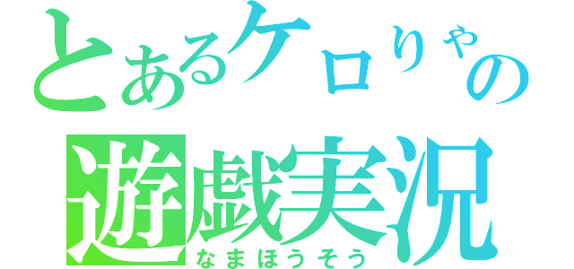 とあるケロりゃの遊戯実況（なまほうそう）