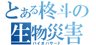 とある柊斗の生物災害（バイオハザード）