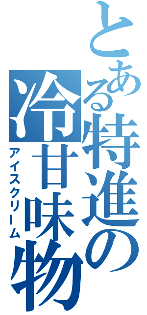 とある特進の冷甘味物（アイスクリーム）