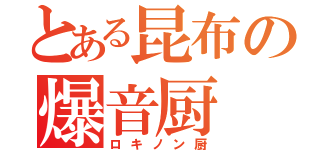 とある昆布の爆音厨（ロキノン厨）