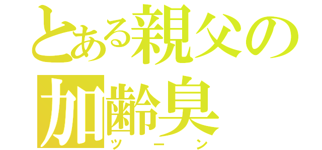 とある親父の加齢臭（ツーン）