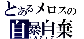 とあるメロスの自暴自棄（ネガティブ）