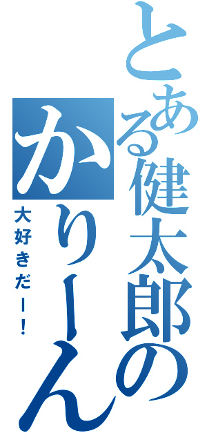 とある健太郎のかりーん！（大好きだー！）