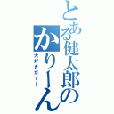 とある健太郎のかりーん！（大好きだー！）