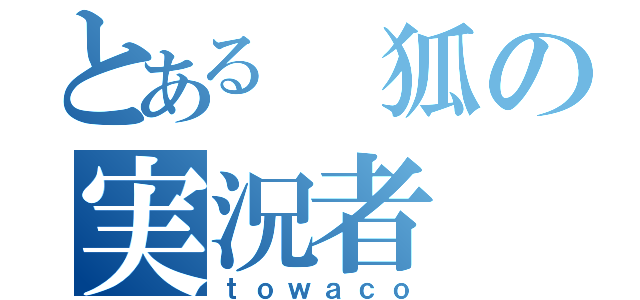 とある 狐の実況者（ｔｏｗａｃｏ）