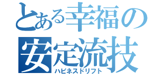 とある幸福の安定流技（ハピネスドリフト）