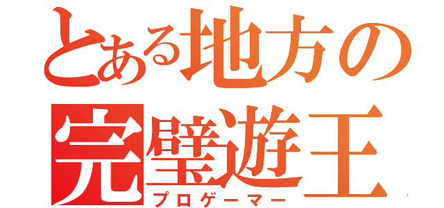 とある地方の完璧遊王（プロゲーマー）