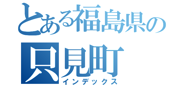 とある福島県の只見町（インデックス）