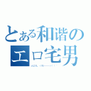 とある和谐のエロ宅男（大丈夫，＜哔———＞！！~）