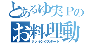 とあるゆ実Ｐのお料理動画（クッキングスタート）