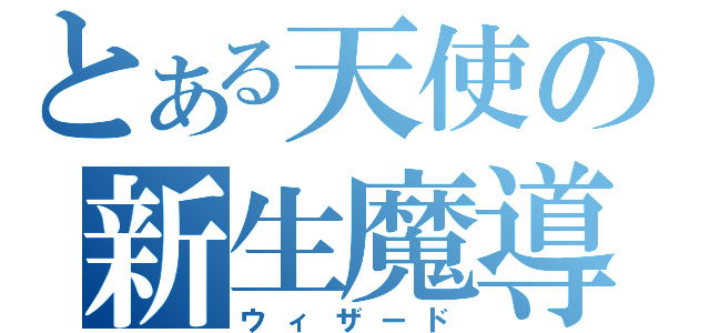 とある天使の新生魔導師（ウィザード）