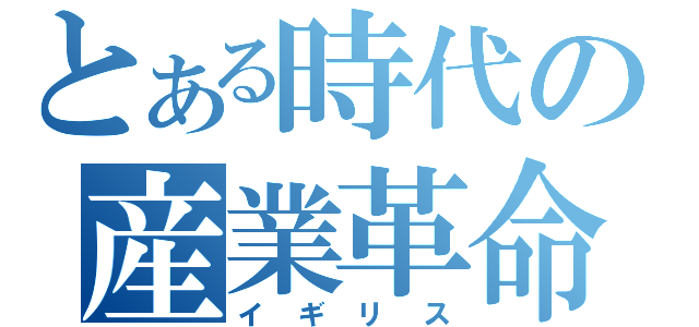 とある時代の産業革命（イギリス）