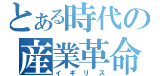 とある時代の産業革命（イギリス）