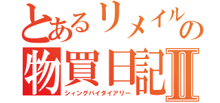 とあるリメイルの物買日記Ⅱ（シィングバイダイアリー）