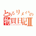 とあるリメイルの物買日記Ⅱ（シィングバイダイアリー）