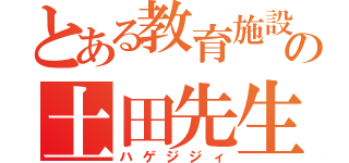 とある教育施設の土田先生（ハゲジジィ）