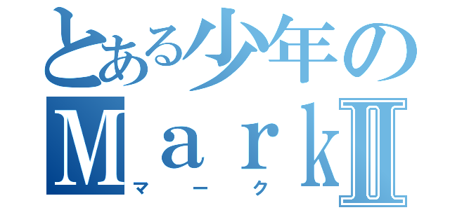 とある少年のＭａｒｋⅡ（マーク）