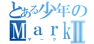 とある少年のＭａｒｋⅡ（マーク）