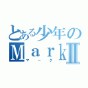 とある少年のＭａｒｋⅡ（マーク）