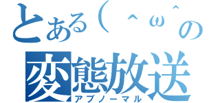 とある（＾ω＾）の変態放送（アブノーマル）