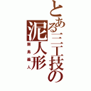 とある三工技の泥人形（飯島義人）