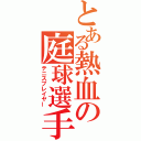 とある熱血の庭球選手（テニスプレイヤー）