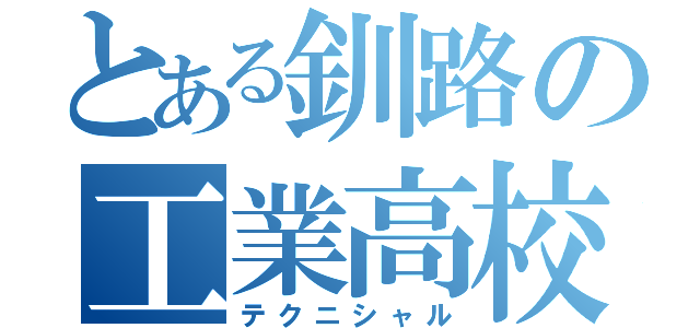 とある釧路の工業高校（テクニシャル）