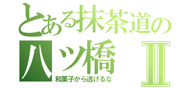 とある抹茶道の八ツ橋Ⅱ（和菓子から逃げるな）