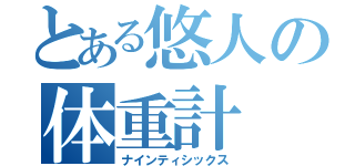 とある悠人の体重計（ナインティシックス）