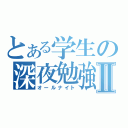 とある学生の深夜勉強Ⅱ（オールナイト）