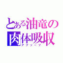 とある油竜の肉体吸収（アブソーブ）