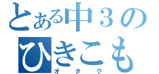 とある中３のひきこもり（オタク）