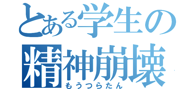 とある学生の精神崩壊（もうつらたん）