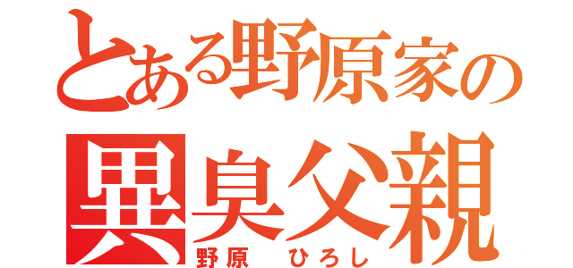 とある野原家の異臭父親（野原 ひろし）