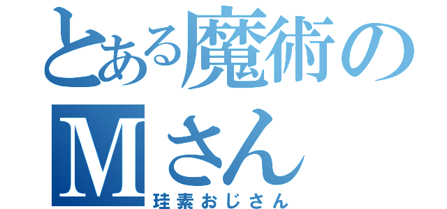 とある魔術のＭさん（珪素おじさん）