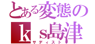 とある変態のｋｓ島津（サディスト）