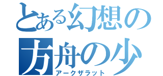 とある幻想の方舟の少年（アークザラット）