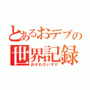 とあるおデブの世界記録（おがわだいすけ）