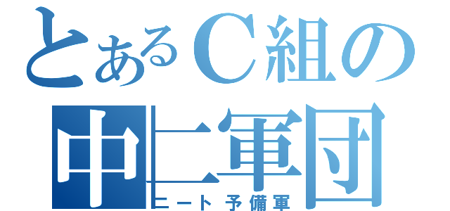 とあるＣ組の中二軍団（ニート予備軍）