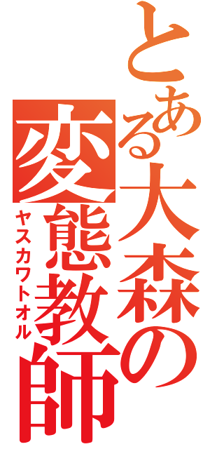 とある大森の変態教師（ヤスカワトオル）