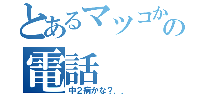 とあるマツコからの電話（中２病かな？．．）