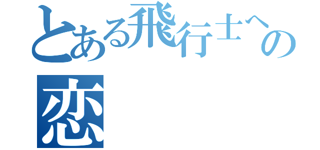 とある飛行士への恋   歌（）