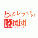 とあるレフスタの応援団（インデックス）